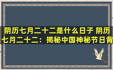 阴历七月二十二是什么日子 阴历七月二十二：揭秘中国神秘节日背后的故事